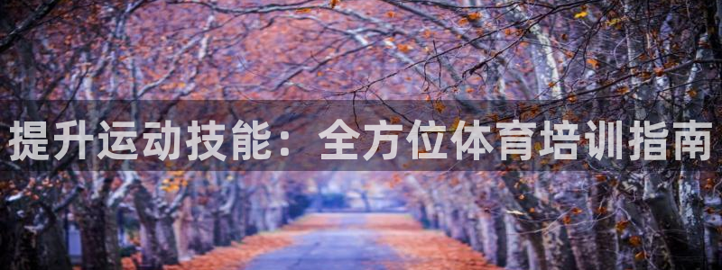 焦点娱乐皮皮虾：提升运动技能：全方位体育培训指南