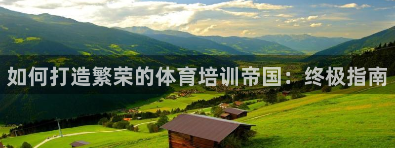 焦点娱乐平台斯7O777：如何打造繁荣的体育培训帝国