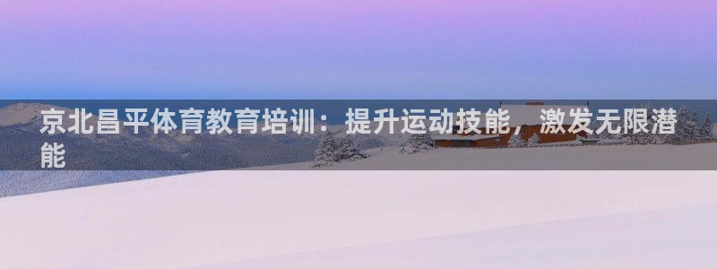 焦点娱乐官网首页入口下载：京北昌平体育教育培训：提升