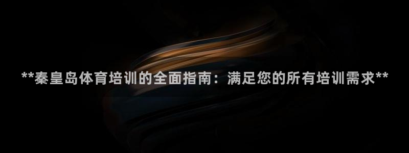 焦点娱乐跨服怎么玩：**秦皇岛体育培训的全面指南：满