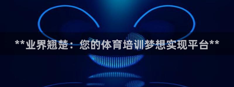 焦点娱乐平台注册账号是什么意思：**业界翘楚：您的体