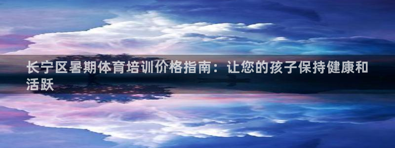 焦点娱乐app下载官网最新版本：长宁区暑期体育培训价