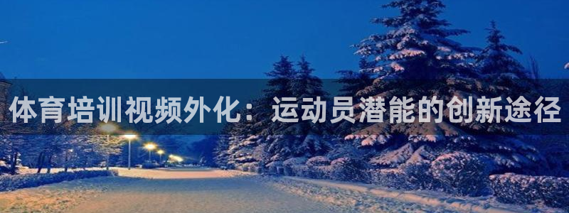 焦点娱乐平台底7O777：体育培训视频外化：运动员潜
