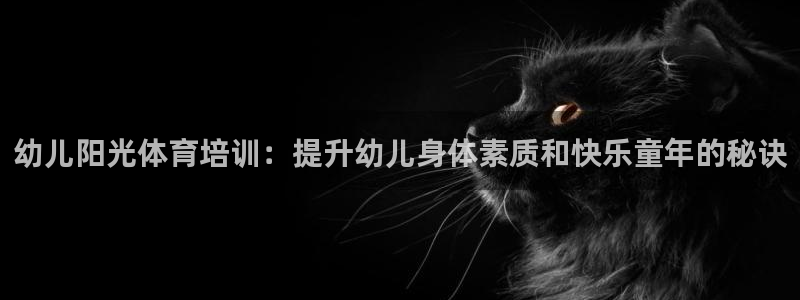 焦点娱乐平台注册账号安全吗是真的吗：幼儿阳光体育培训