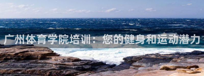 焦点娱乐官网下载安装最新版手机：广州体育学院培训：您