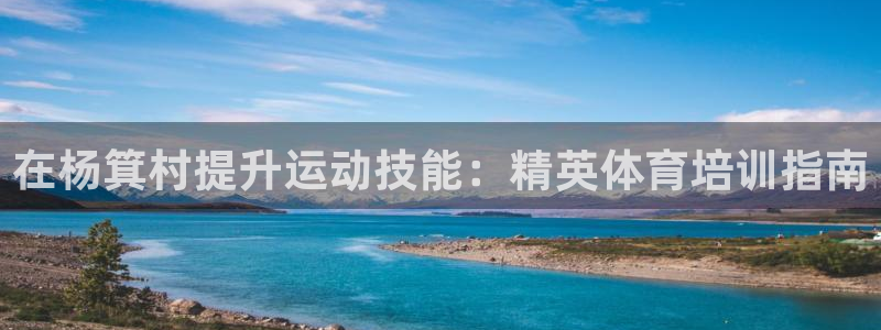 焦点娱乐官网下载苹果版：在杨箕村提升运动技能：精英体