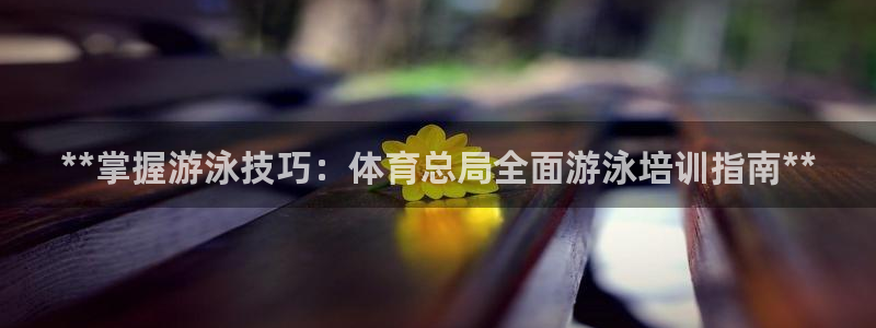 焦点娱乐平台任7O777：**掌握游泳技巧：体育总局