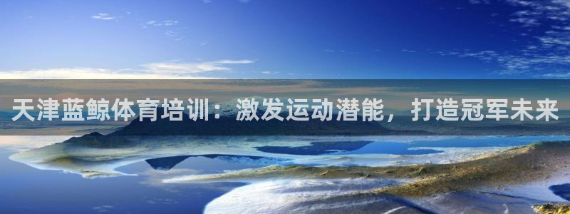 焦点娱乐app下载官网苹果：天津蓝鲸体育培训：激发运