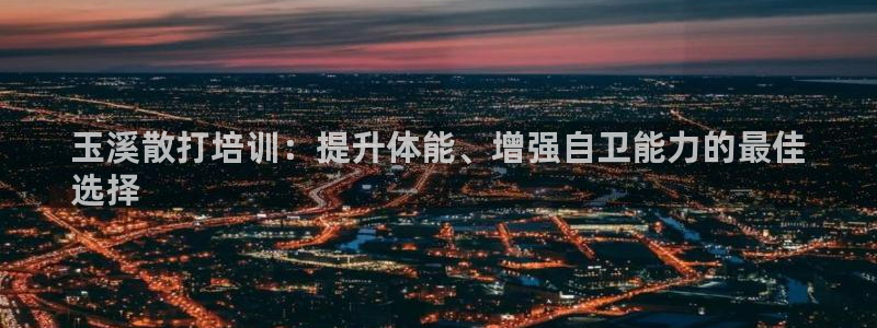 焦点娱乐拉菲11：玉溪散打培训：提升体能、增强自卫能