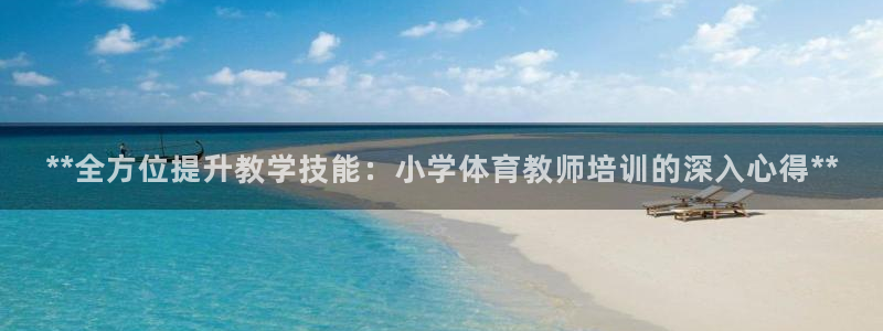 焦点娱乐开发：**全方位提升教学技能：小学体育教师培
