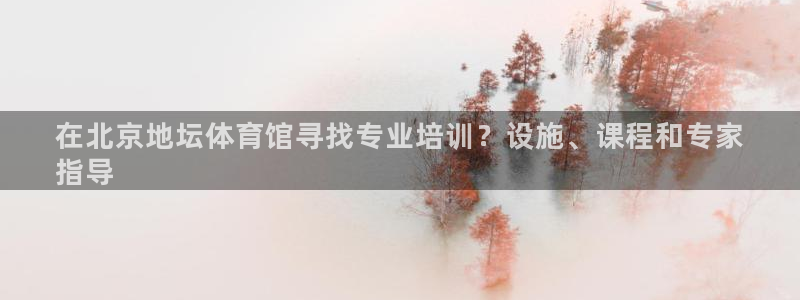 焦点娱乐平台果7O777：在北京地坛体育馆寻找专业培
