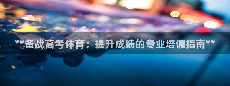 焦点娱乐平台业7O777：**备战高考体育：提升成绩