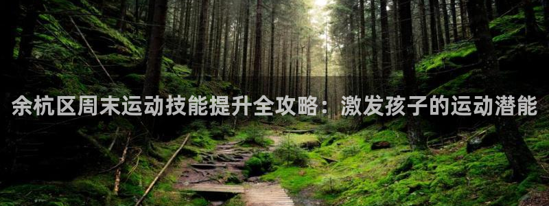 焦点娱乐游戏攻略大全：余杭区周末运动技能提升全攻略：