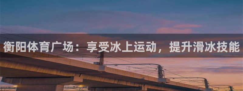 焦点娱乐平台是正规的吗安全吗：衡阳体育广场：享受冰上