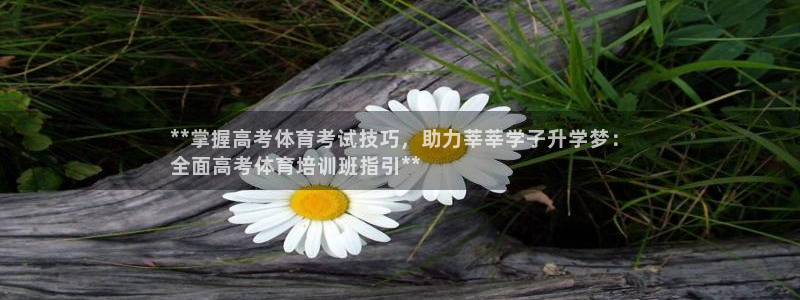 焦点娱乐平台客服电话人工服务：**掌握高考体育考试技