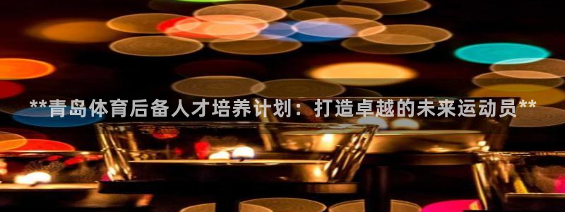 焦点娱乐皮皮虾视频：**青岛体育后备人才培养计划：打