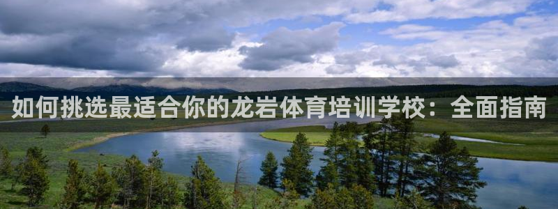 焦点娱乐讲7O777：如何挑选最适合你的龙岩体育培训学校：全
