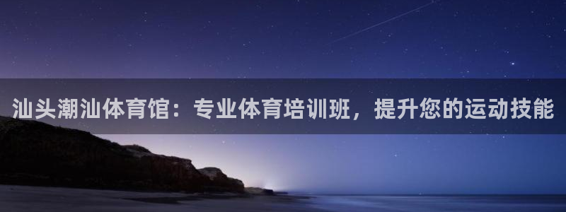 焦点娱乐官网下载安装最新版手机：汕头潮汕体育馆：专业