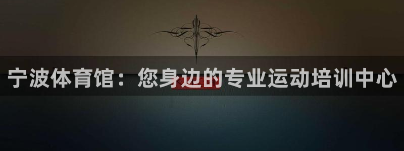 焦点娱乐平台斯7O777：宁波体育馆：您身边的专业运