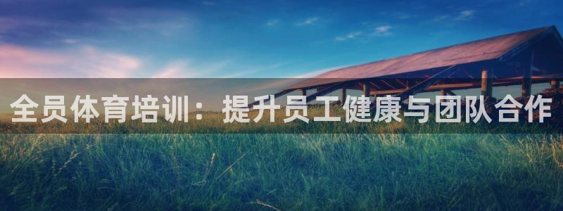 焦点娱乐怎么找客服：全员体育培训：提升员工健康与团队