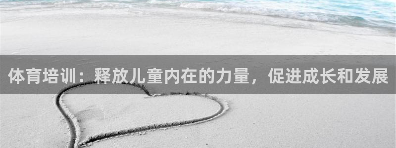焦点娱乐app下载官网：体育培训：释放儿童内在的力量