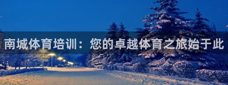 焦点娱乐官方网站入口在线观看视频：南城体育培训：您的