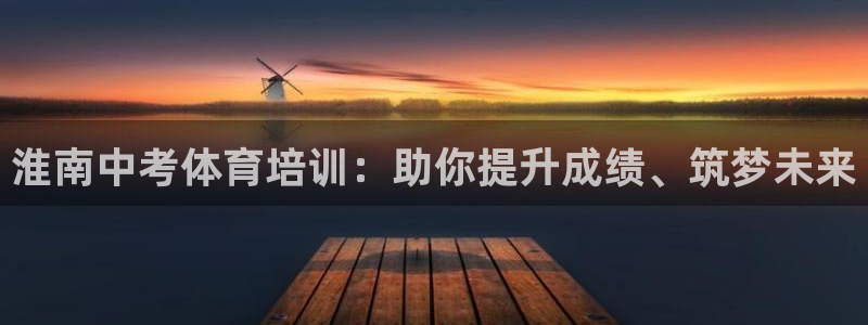 焦点娱乐平台斯7O777：淮南中考体育培训：助你提升成绩、筑