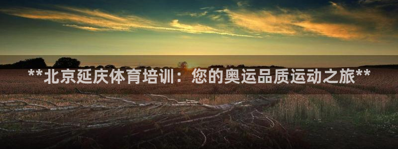 焦点娱乐官网下载苹果手机版：**北京延庆体育培训：您