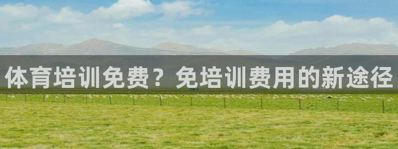 焦点娱乐平台注册账号怎么注销掉：体育培训免费？免培训