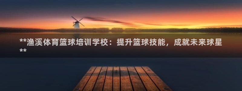 焦点娱乐公司的发展历程简介：**渔溪体育篮球培训学校：提升篮