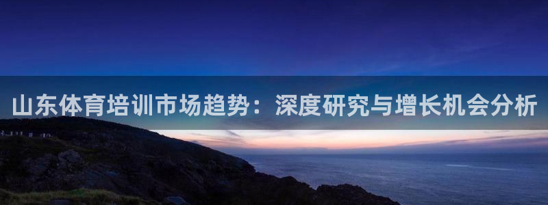 焦点娱乐皮皮虾：山东体育培训市场趋势：深度研究与增长