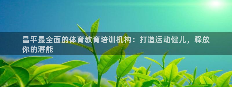 焦点娱乐网站下载地址：昌平最全面的体育教育培训机构：打造运动