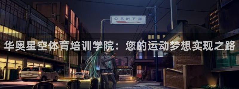焦点娱乐官方网站首页下载安装：华奥星空体育培训学院：
