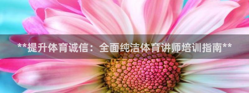 焦点娱乐说说句子：**提升体育诚信：全面纯洁体育讲师