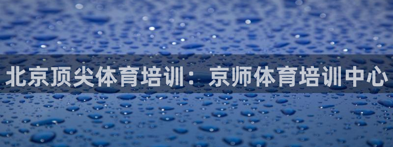 焦点娱乐公司简介图片：北京顶尖体育培训：京师体育培训