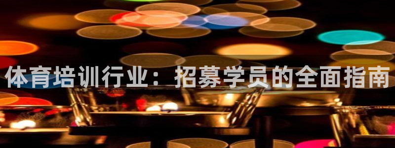 焦点娱乐vs皇族不败神话：体育培训行业：招募学员的全面指南