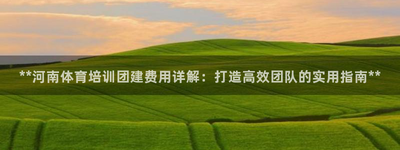 焦点娱乐怎么找不到了：**河南体育培训团建费用详解：