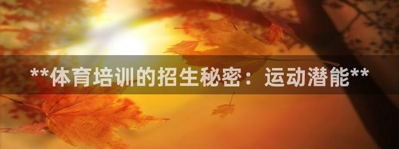 焦点娱乐是什么：**体育培训的招生秘密：运动潜能**