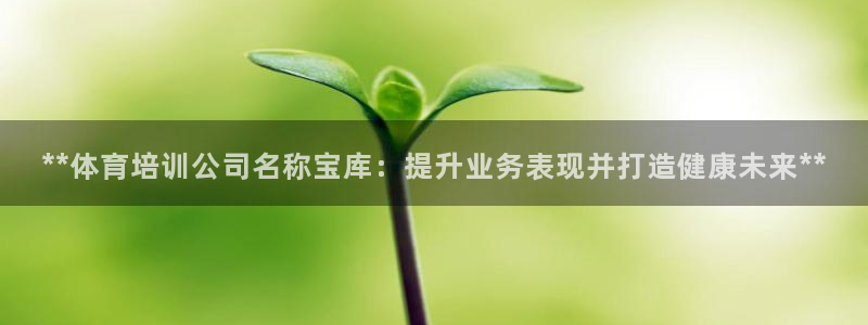 焦点娱乐官网下载安装最新版苹果：**体育培训公司名称