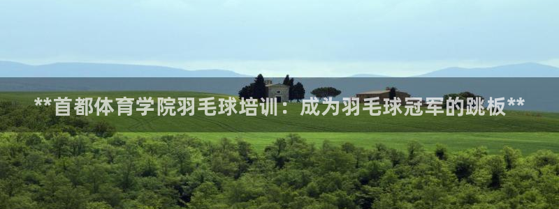 焦点娱乐拉菲11月9日：**首都体育学院羽毛球培训：成为羽毛