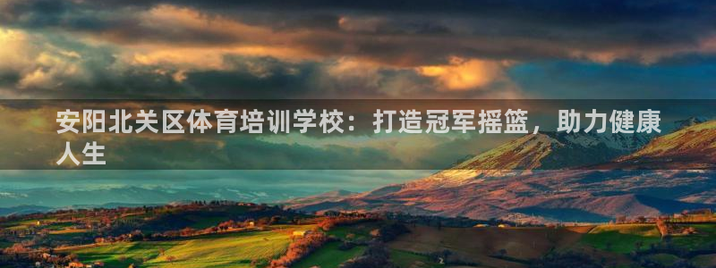 焦点娱乐官网：安阳北关区体育培训学校：打造冠军摇篮，助力健康
