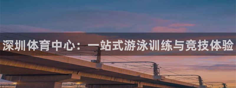 焦点娱乐传媒有限公司招聘信息：深圳体育中心：一站式游泳训练与