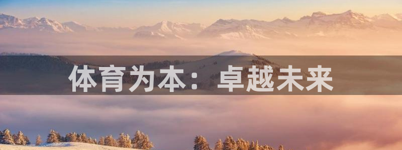 焦点娱乐平台果7O777：体育为本：卓越未来