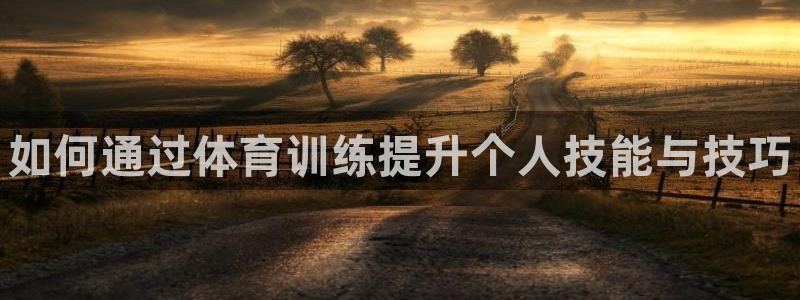 焦点娱乐开发：如何通过体育训练提升个人技能与技巧