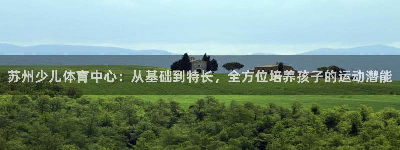 焦点娱乐带你走遍：苏州少儿体育中心：从基础到特长，全